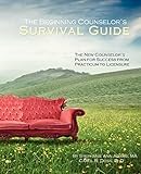 The Beginning Counselor's Survival Guide: The New Counselor's Plan for Success from Practicum to Licensure