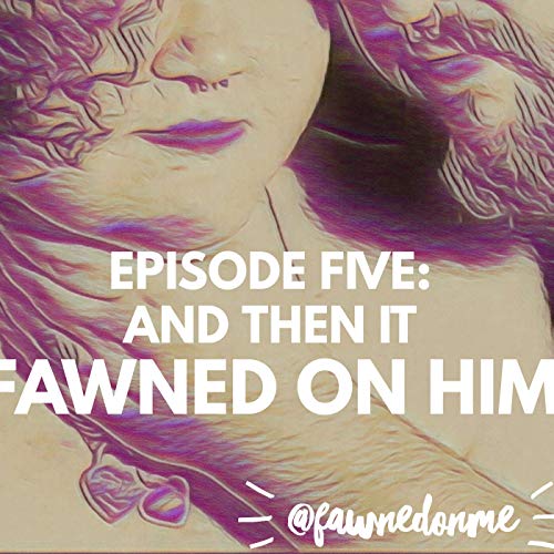 Episode Five - And Then It Fawned On Him