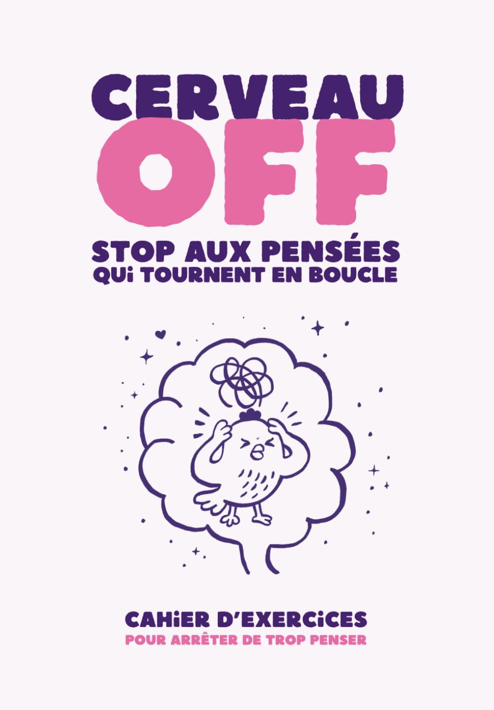 Cerveau OFF – STOP aux pensées qui tournent en boucle: Cahier d’exercices pour arrêter de trop penser
