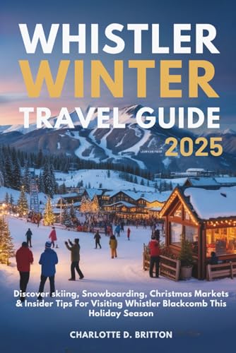 WHISTLER WINTER TRAVEL GUIDE 2025: Discover skiing, Snowboarding, Christmas Markets