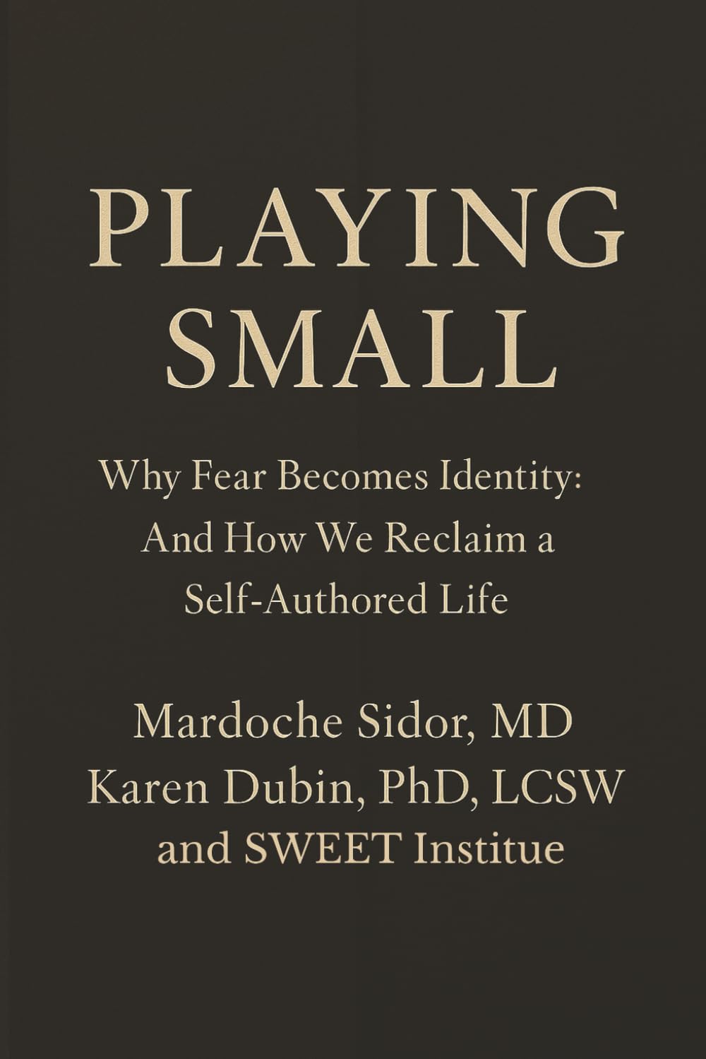 PLAYING SMALL: Why Fear Becomes Identity: And How We Reclaim a Self-Authored Life