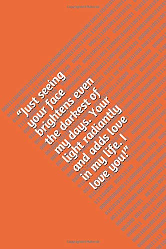 “Just seeing your face brightens even the darkest of my days. Your light radiantly and adds love in my life. I love you!” - Notebook