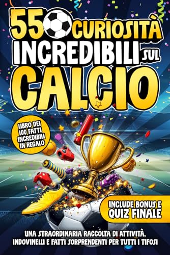 550 Curiosita Incredibili Sul Calcio: Una Straordinaria Raccolta di Attivita, Indovinelli e Fatti Sorprendenti Per Tutti i Tifos