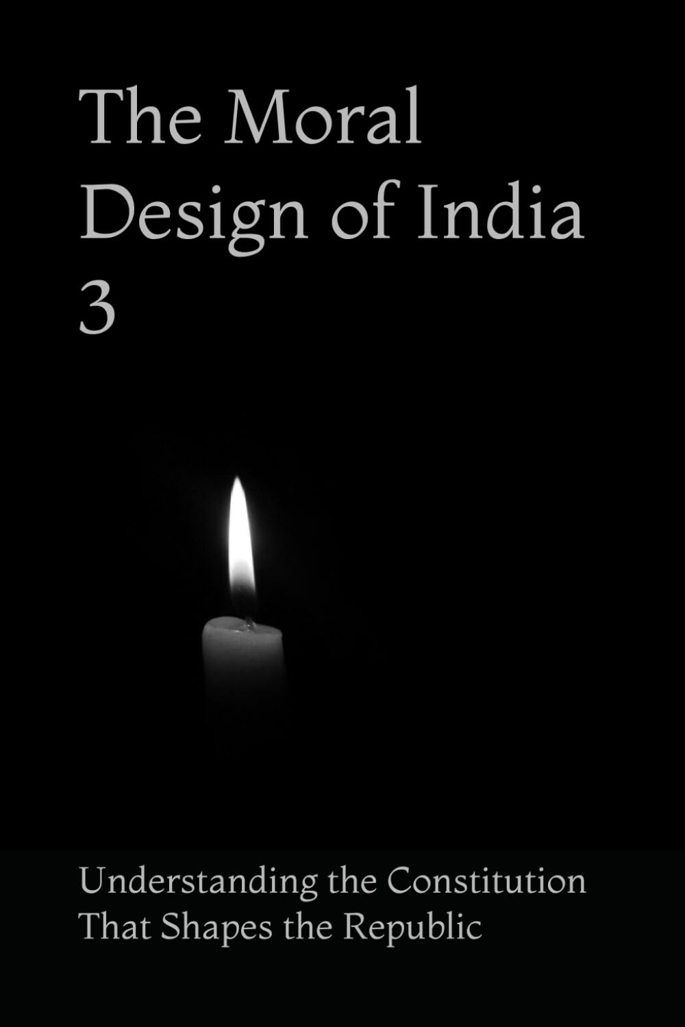 The Moral Design of India 3: Understanding the Constitution That Shapes the Republic