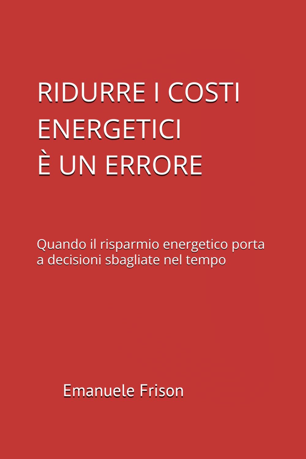 RIDURRE I COSTI ENERGETICI È UN ERRORE: Quando il risparmio energetico porta a decisioni sbagliate nel tempo