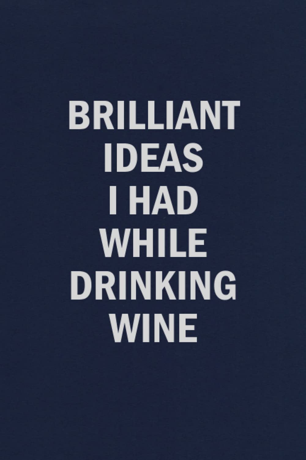 Brilliant Ideas I Had While Drinking Wine: Funny Blank Lined Journal Coworker Notebook