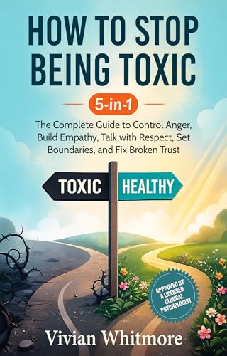 How to Stop Being Toxic 5-in-1: The Complete Guide to Control Anger, Build Empathy, Talk with Respect, Set Boundaries, and Fix Broken Trust (Order Within Chaos)