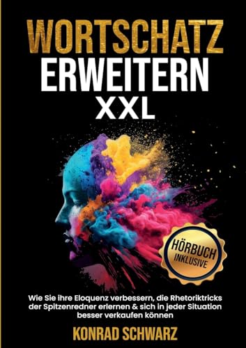 Wortschatz erweitern XXL: Wie Sie ihre Eloquenz verbessern, die Rhetoriktricks der Spitzenredner erlernen & sich in jeder Situation besser verkaufen können