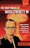 The Many Worlds of Hugh Everett III: Multiple Universes, Mutual Assured Destruction, and the Meltdown of a Nuclear Family