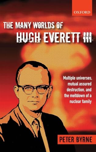 The Many Worlds of Hugh Everett III: Multiple Universes, Mutual Assured Destruction, and the Meltdown of a Nuclear Family