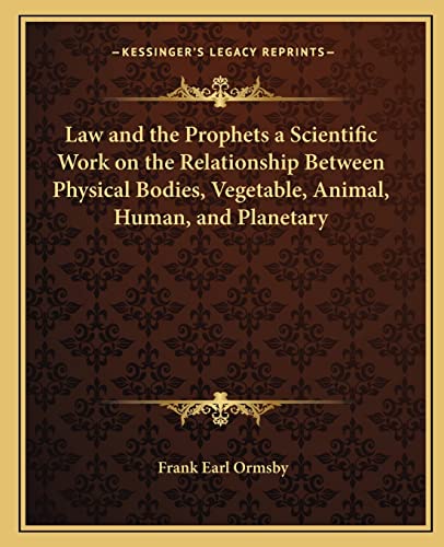Law and the Prophets a Scientific Work on the Relationship Between Physical Bodies, Vegetable, Animal, Human, and Planetary