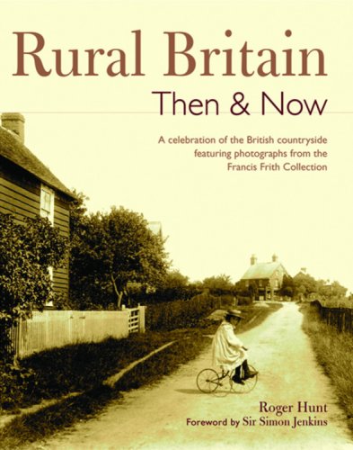 Rural Britain Then & Now: A Celebration of the British Countryside Featuring Photographs from the Francis Frith Collection Rural Britain Then & Now: A Celebration of the British Countryside Featuring Photographs from the Francis Frith Collection