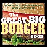 The Great Big Burger Book: 100 New and Classic Recipes for Mouthwatering Burgers Every Day Every Way