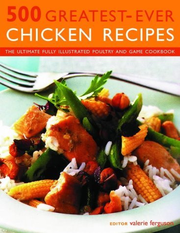 500 Greatest-Ever Chicken Recipes: The Ultimate Fully Illustrated Poultry and Game Cookbook      Paperback – November 17, 2005