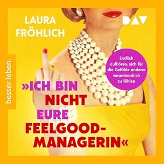 Ich bin nicht eure Feelgood-Managerin! Endlich aufh&ouml;ren, sich f&uuml;r die Gef&uuml;hle anderer verantwortlich zu f&uuml