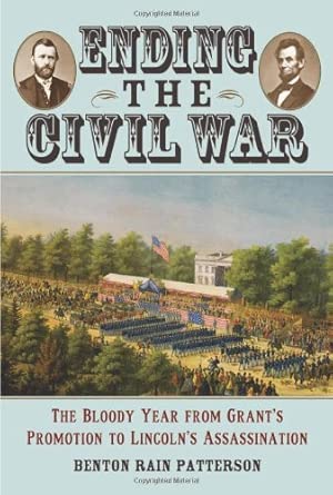 Ending the Civil War: The Bloody Year from Grant's Promotion to Lincoln's Assassination book cover