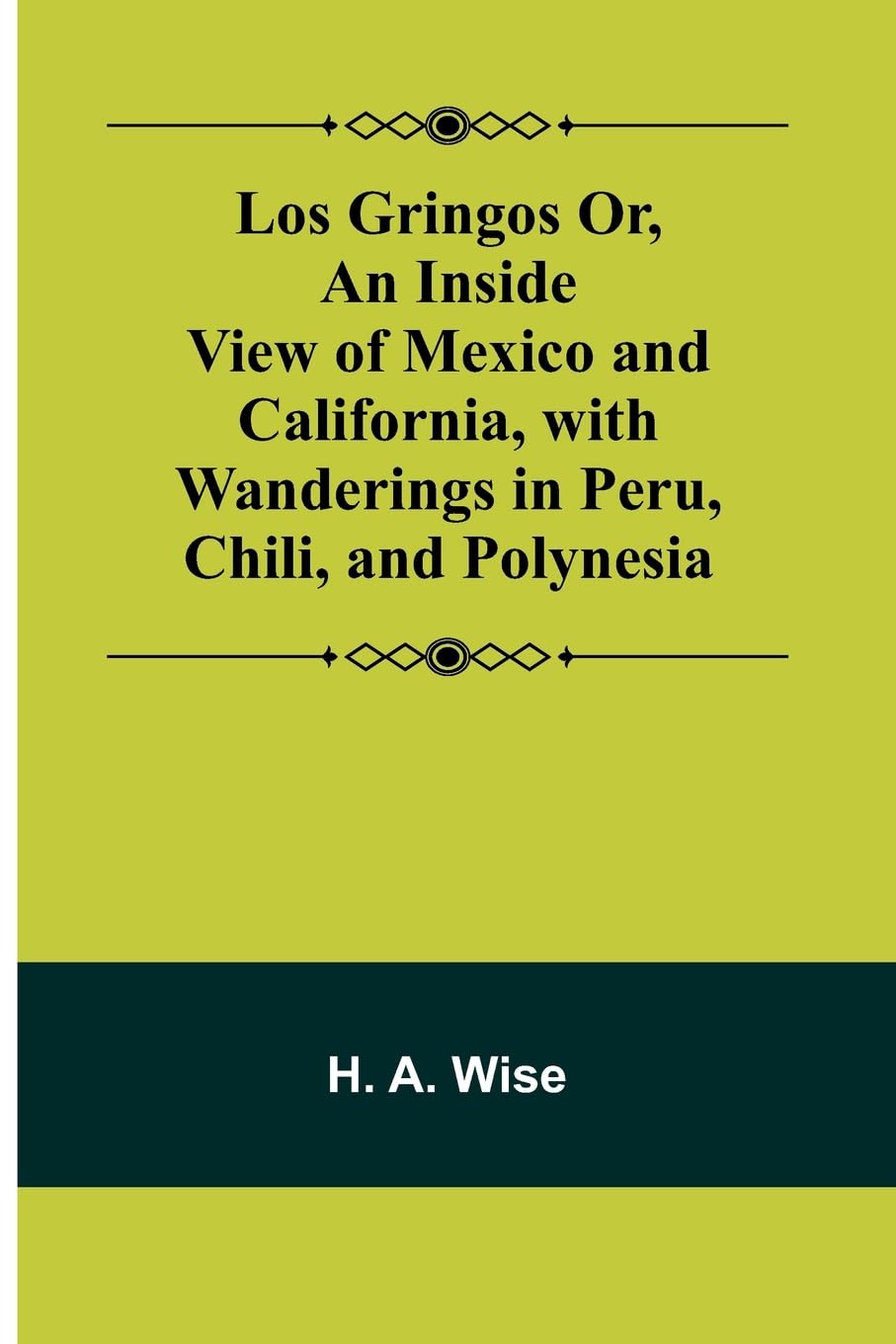 H A WiseLos Gringos Or, An Inside View of Mexico and California, with Wanderings in Peru, Chili, and Polynesia