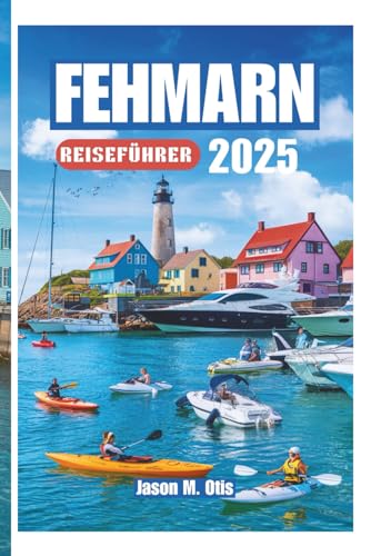 Urlaub in Burgtiefe (Fehmarn) FEHMARN REISEFÜHRER 2025: Ihr Schritt-für-Schritt-Leitfaden zur Erkundung der goldenen Strände, malerischen Radwege, Wassersportarten, Festivals und ... Geistes der deutschen Ostseeküste auf Fehmarn