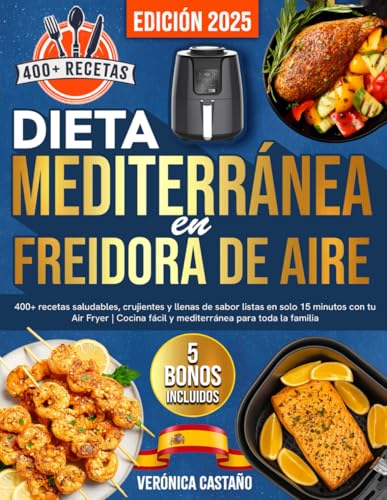 Dieta Mediterránea en Freidora de Aire: 400+ recetas saludables, crujientes y llenas de sabor listas en solo 15 minutos con tu Air Fryer | Cocina fácil y mediterránea para toda la familia