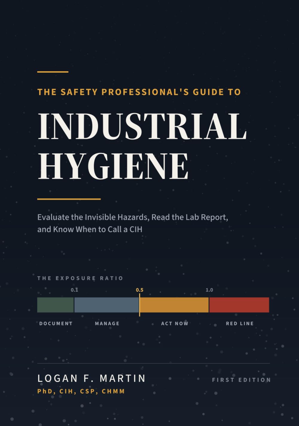 The Safety Professional's Guide to Industrial Hygiene: Evaluate the Invisible Hazards, Read the Lab Report, and Know When to Call a CIH