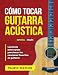 Cómo Tocar Guitarra Acústica: El Mejor Libro De Guitarra Acústica Para Principiantes (Spanish Edition)