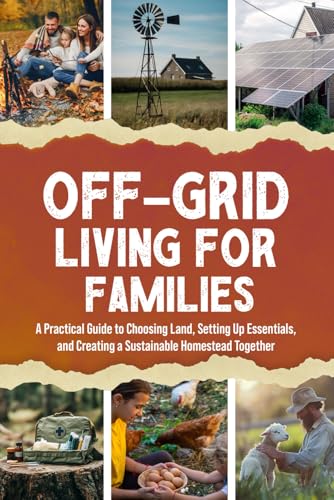 Off-Grid Living for Families: A Practical Guide to Choosing Land,