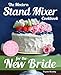 The Modern Stand Mixer Cookbook for the New Bride: 100 Incredible Recipes for Getting the Most Out of Your New Stand Mixer