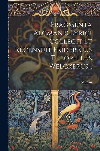 Fragmenta Alcmanis Lyrici Collegit Et Recensuit Fridericus Theophilus Welckerus... (Latin Edition)