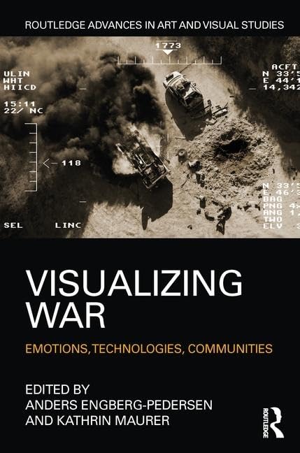 Visualizing War: Emotions, Technologies, Communities (Routledge Advances in Art and Visual Studies)      1st Edition