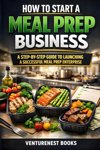 How To Start A Meal Prep Business: A Step-By-Step Guide To Launching A Successful Meal Prep Enterprise