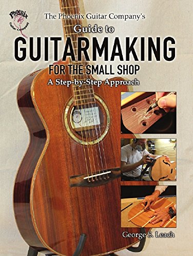 The Phoenix Guitar Company's Guide to Guitarmaking for the Small Shop: A Step-by-Step Approach
