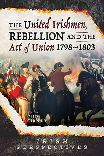 The United Irishmen, Rebellion and the Act of Union, 1798–1803 (I...