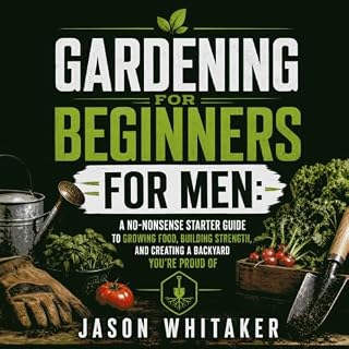 Gardening for Beginners for Men: A No-Nonsense Starter Guide to Growing Food, Building Strength, and Creating a Backyard You&