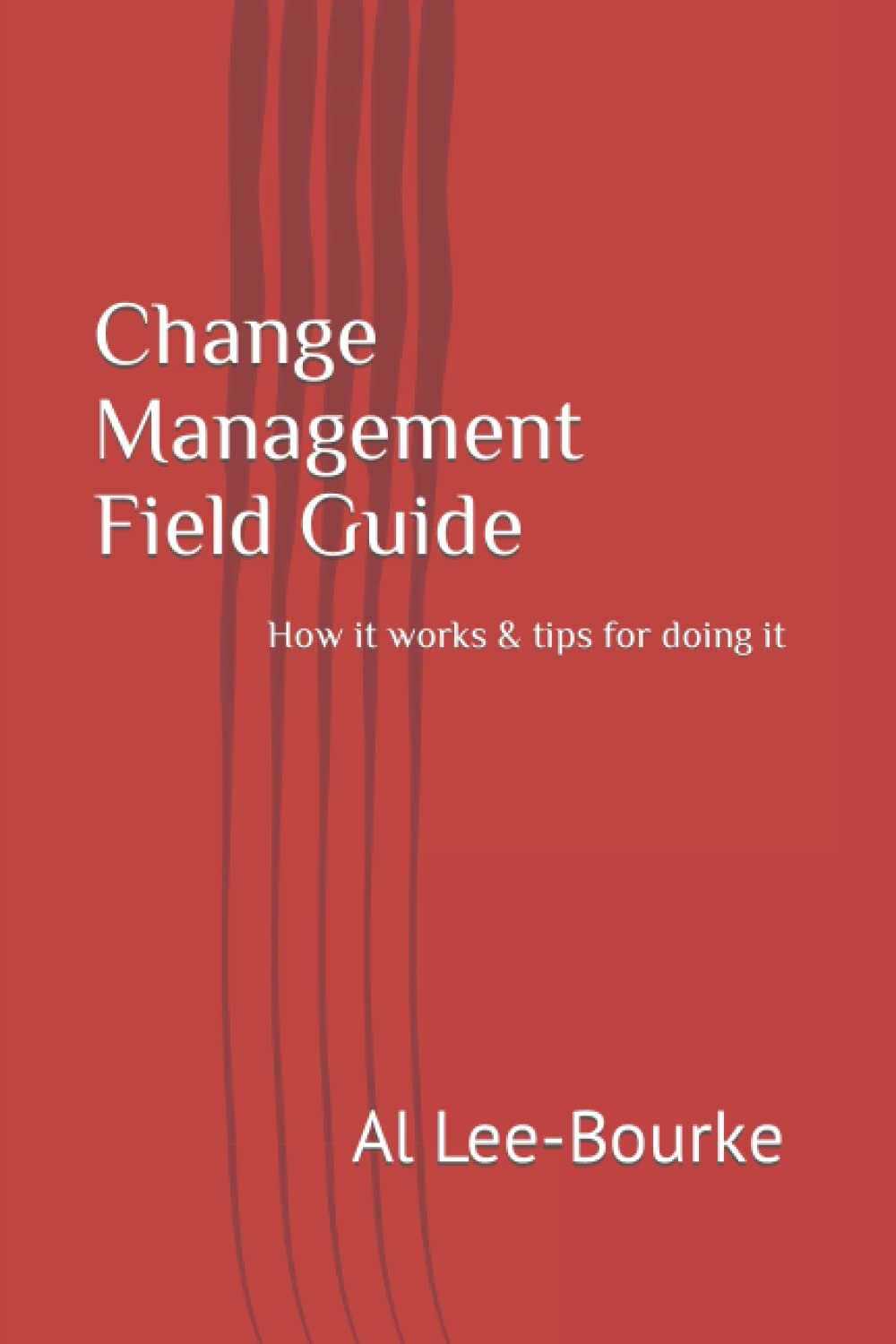 Change Management Field Notes: How it works & tips for doing it (Change Mastery: Navigating Organizational Transformations)