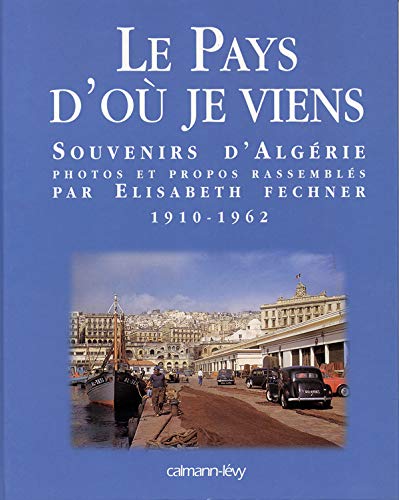 Le Pays d'où je viens: Souvenirs d'Algérie 1910-1962