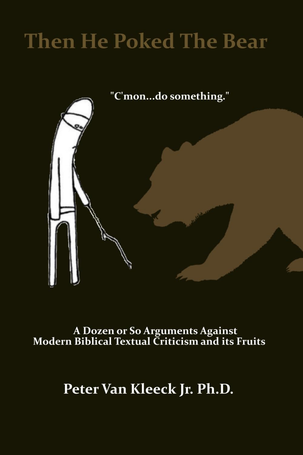 THEN HE POKED THE BEAR: A DOZEN OR SO ARGUMENTS AGAINST MODERN BIBLICAL TEXTUAL CRITICISM AND ITS FRUITS