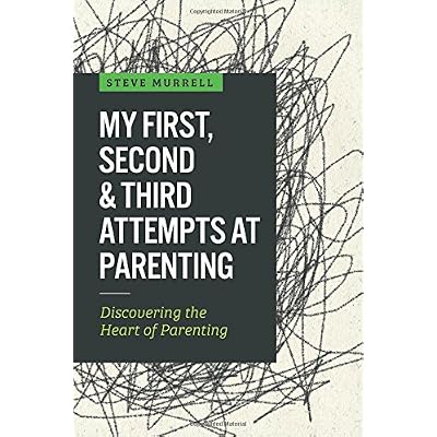 My First, Second & Third Attempts at Parenting: Discovering the Heart of Parenting