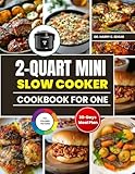 2-QUART MINI SLOW COOKER COOKBOOK FOR ONE: Wholesome, Hearty Dishes with a 30-Day Meal Plan, Shopping List Scaled for Easy Everyday Dining.