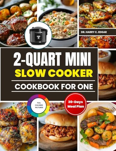 2-QUART MINI SLOW COOKER COOKBOOK FOR ONE: Wholesome, Hearty Dishes with a 30-Day Meal Plan, Shopping List Scaled for Easy Everyday Dining.