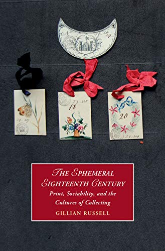 The Ephemeral Eighteenth Century: Print, Sociability, and the Cultures of Collecting (Cambridge Studies in Romanticism Book 129)