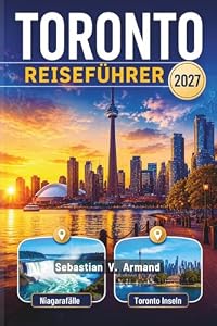 TORONTO REISEFÜHRER 2027: Entdecken Sie Kanadas pulsierende Hauptstadt Ontario mit Ausflügen zu den Niagarafällen, aufregendem Nachtleben, malerischen ... Reiserouten und detaillierten Karten.