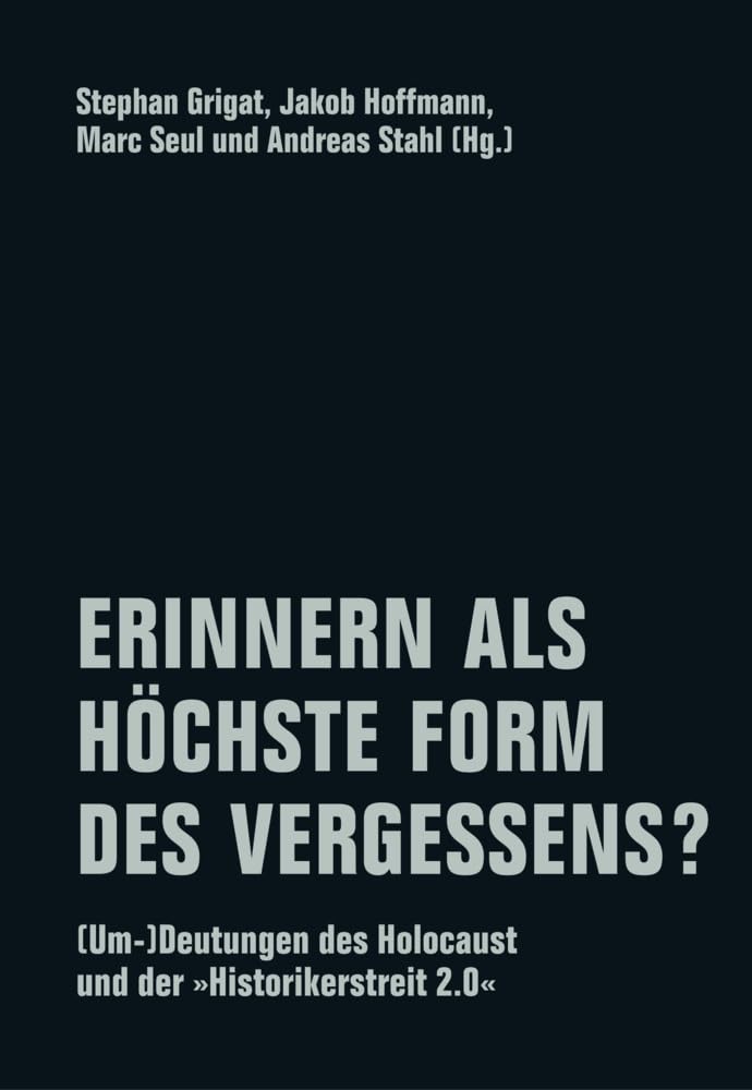 Erinnern als höchste Form des Vergessens?: (Um-)Deutungen des Holocaust und der "Historikerstreit 2.0"