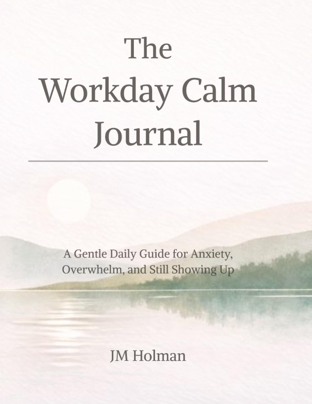 The Workday Calm Journal: A Gentle Daily Guide for Anxiety, Overwhelm, and Still Showing Up