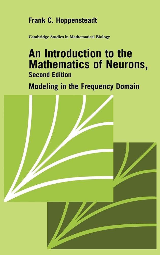 An Introduction to the Mathematics of Neurons: Modeling in the Frequency Domain (Cambridge Studies in Mathematical Biology, Series Number 6)