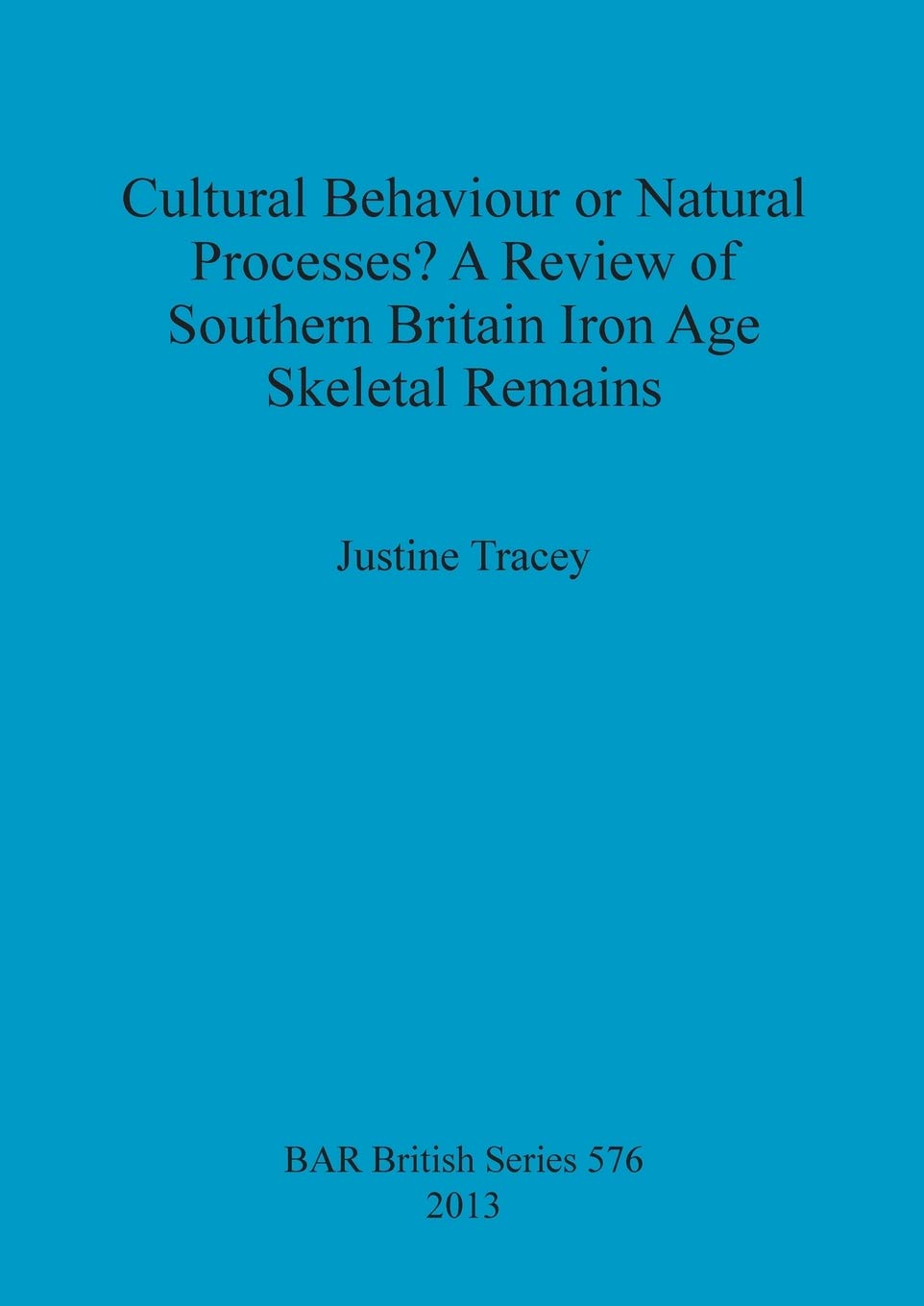Cultural Behaviour or Natural Processes A Review of Southern Britain Iron Age Skeletal Remains: 576 (British Archaeological Reports British Series)