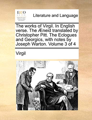 The Works of Virgil. in English Verse. the Aeneid Translated by Christopher Pitt. the Eclogues and Georgics, with Notes by Joseph Warton. Volume 3 of 4