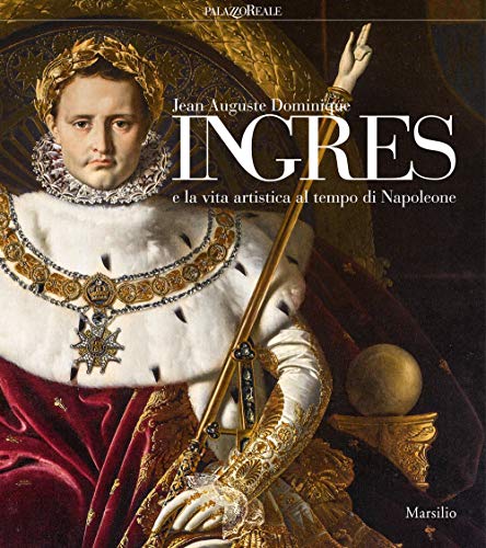 Jean-Auguste-Dominique Ingres E La Vita Artistica Al Tempo Di Napoleone. Catalogo Della Mostra (Mila