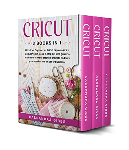 Cricut: Cricut for Beginners + Cricut Explore Air 2 + Cricut Project Ideas. A step-by-step guide to learn how to make creative projects and turn your passion into an art or business.