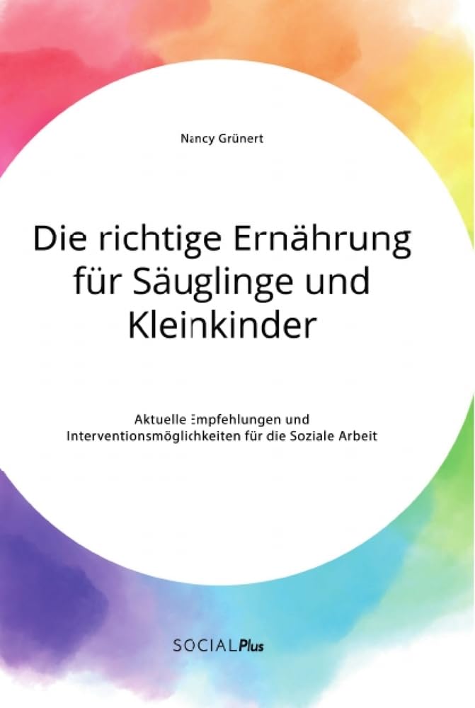 Die richtige Ernährung für Säuglinge und Kleinkinder. Aktuelle Empfehlungen und Interventionsmöglichkeiten für die Soziale Arbeit