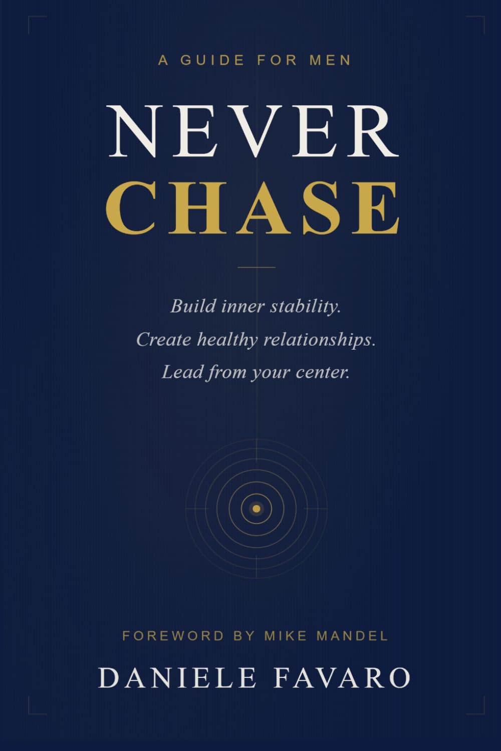 Never Chase: A Guide for Men to Build Inner Stability and Create Healthy Relationships